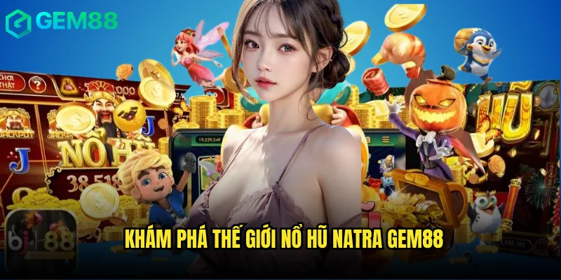 Khám phá thế giới Nổ hũ natra gem88