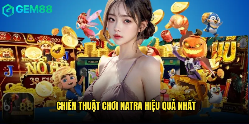 Chiến thuật chơi Natra hiệu quả nhất