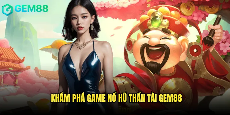 Khám phá game Nổ hũ thần tài gem88