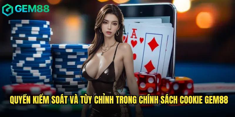 Quyền kiểm soát và tùy chỉnh trong chính sách cookie gem88