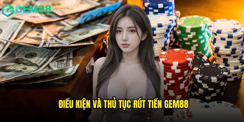 Điều kiện và thủ tục rút tiền gem88