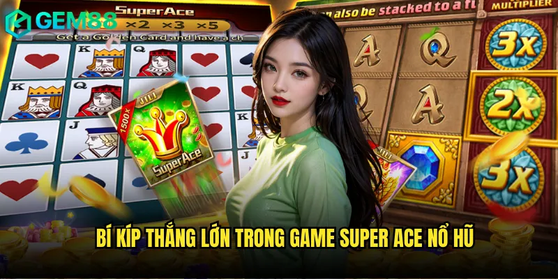 Bí kíp thắng lớn trong game Super Ace nổ hũ
